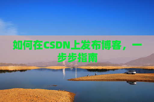 如何在CSDN上发布博客,一步步指南